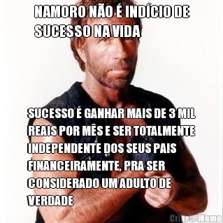 NAMORO N�O � IND�CIO DE
SUCESSO NA VIDA SUCESSO � GANHAR MAIS DE 3 MIL
REAIS POR M�S E SER TOTALMENTE
INDEPENDENTE DOS SEUS PAIS
FINANCEIRAMENTE, PRA SER
CONSIDERADO UM ADULTO DE
VERDADE