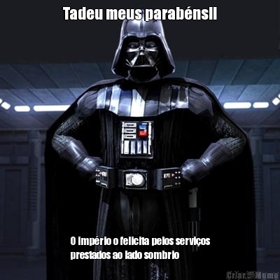 Tadeu meus parab�ns!! O imp�rio o felicita pelos servi�os
prestados ao lado sombrio 
