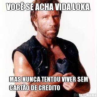 VOC� SE ACHA VIDA LOKA MAS NUNCA TENTOU VIVER SEM
CART�O DE CR�DITO
