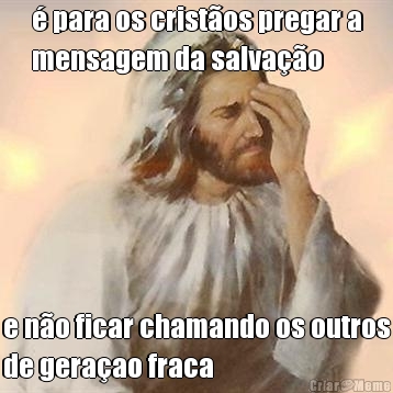 � para os crist�os pregar a
mensagem da salva��o e n�o ficar chamando os outros
de gera�ao fraca
