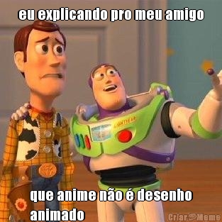 eu explicando pro meu amigo que anime n�o � desenho
animado