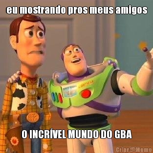 eu mostrando pros meus amigos O INCR�VEL MUNDO DO GBA
