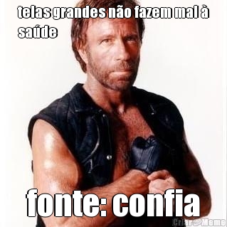 telas grandes n�o fazem mal �
sa�de fonte: confia
