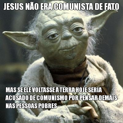 JESUS N�O ERA COMUNISTA DE FATO MAS SE ELE VOLTASSE � TERRA HOJE SERIA
ACUSADO DE COMUNISMO POR PENSAR DEMAIS
NAS PESSOAS POBRES