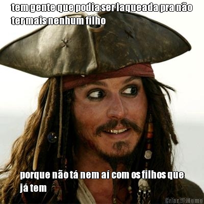 tem gente que podia ser laqueada pra n�o
ter mais nenhum filho porque n�o t� nem a� com os filhos que
j� tem