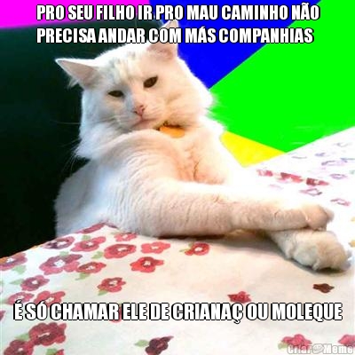 PRO SEU FILHO IR PRO MAU CAMINHO N�O
PRECISA ANDAR COM M�S COMPANHIAS � S� CHAMAR ELE DE CRIANA� OU MOLEQUE