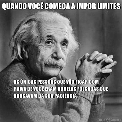 QUANDO VOC� COME�A A IMPOR LIMITES AS �NICAS PESSOAS QUE V�O FICAR COM
RAIVA DE VOC� ERAM AQUELAS FOLGADAS QUE
ABUSAVAM DA SUA PACI�NCIA