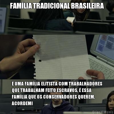 FAM�LIA TRADICIONAL BRASILEIRA � UMA FAM�LIA ELITISTA COM TRABALHADORES
QUE TRABALHAM FEITO ESCRAVOS, � ESSA
FAM�LIA QUE OS CONSERVADORES QUEREM,
ACORDEM!