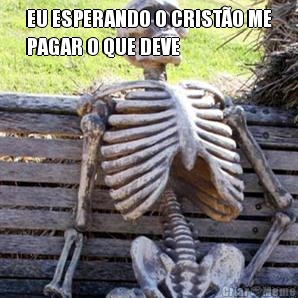 EU ESPERANDO O CRIST�O ME
PAGAR O QUE DEVE 