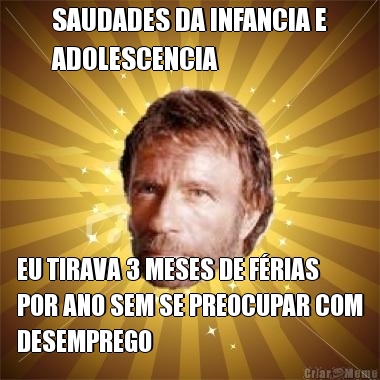 SAUDADES DA INFANCIA E
ADOLESCENCIA EU TIRAVA 3 MESES DE F�RIAS
POR ANO SEM SE PREOCUPAR COM
DESEMPREGO