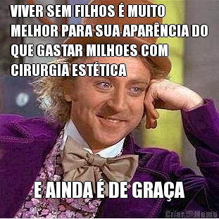VIVER SEM FILHOS � MUITO
MELHOR PARA SUA APAR�NCIA DO
QUE GASTAR MILHOES COM
CIRURGIA EST�TICA E AINDA � DE GRA�A