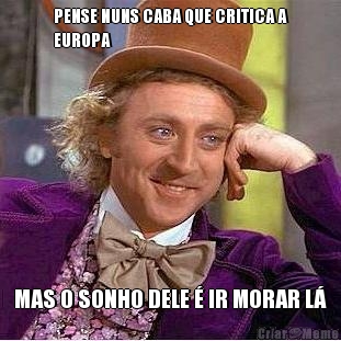 PENSE NUNS CABA QUE CRITICA A
EUROPA MAS O SONHO DELE � IR MORAR L�