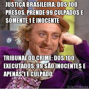 JUSTI�A BRASILEIRA: DOS 100
PRESOS, PRENDE 99 CULPADOS E
SOMENTE 1 � INOCENTE TRIBUNAL DO CRIME: DOS 100
EXECUTADOS, 99 S�O INOCENTES E
APENAS 1 � CULPADO