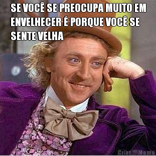 SE VOC� SE PREOCUPA MUITO EM
ENVELHECER � PORQUE VOC� SE
SENTE VELHA 