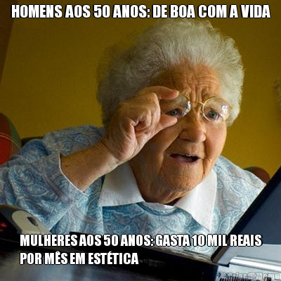 HOMENS AOS 50 ANOS: DE BOA COM A VIDA MULHERES AOS 50 ANOS: GASTA 10 MIL REAIS
POR M�S EM EST�TICA