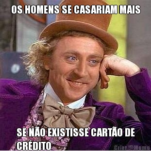 OS HOMENS SE CASARIAM MAIS SE N�O EXISTISSE CART�O DE
CR�DITO