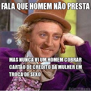 FALA QUE HOMEM N�O PRESTA MAS NUNCA VI UM HOMEM COBRAR
CART�O DE CR�DITO DA MULHER EM
TROCA DE SEXO