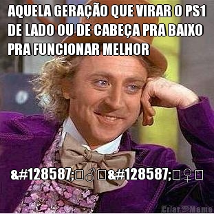 AQUELA GERA��O QUE VIRAR O PS1
DE LADO OU DE CABE�A PRA BAIXO
PRA FUNCIONAR MELHOR  🙋‍♂️🙋‍♀️