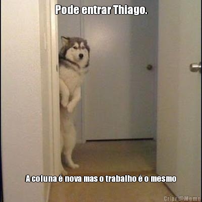 Pode entrar Thiago. A coluna � nova mas o trabalho � o mesmo