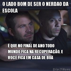 O LADO BOM DE SER O NERDAO DA
ESCOLA � QUE NO FINAL DE ANO TODO
MUNDO FICA NA RECUPERA��O, E
VOC� FICA EM CASA DE BOA