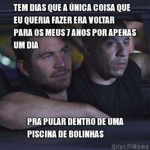 TEM DIAS QUE A �NICA COISA QUE
EU QUERIA FAZER ERA VOLTAR
PARA OS MEUS 7 ANOS POR APENAS
UM DIA PRA PULAR DENTRO DE UMA
PISCINA DE BOLINHAS