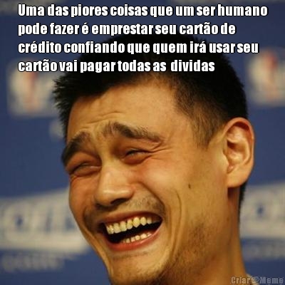 Uma das piores coisas que um ser humano
pode fazer � emprestar seu cart�o de
cr�dito confiando que quem ir� usar seu
cart�o vai pagar todas as  dividas 