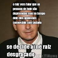 o raiz vem falar que as
pessoas de hoje s�o
depravadas mas no tempo
dele eles apoiavam
comerciais com putaria se decide a� n� raiz
desgra�ado