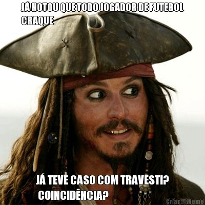 J� NOTOU QUE TODO JOGADOR DE FUTEBOL
CRAQUE J� TEVE CASO COM TRAVESTI?
 COINCID�NCIA?