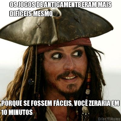 OS JOGOS DE ANTIGAMENTE ERAM MAIS
DIF�CEIS MESMO PORQUE SE FOSSEM F�CEIS, VOC� ZERARIA EM
10 MINUTOS
