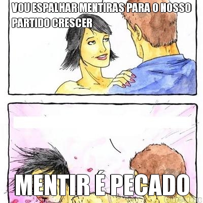 VOU ESPALHAR MENTIRAS PARA O NOSSO
PARTIDO CRESCER MENTIR � PECADO