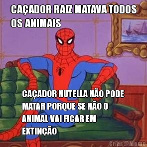 CA�ADOR RAIZ MATAVA TODOS
OS ANIMAIS CA�ADOR NUTELLA N�O PODE
MATAR PORQUE SE N�O O
ANIMAL VAI FICAR EM
EXTIN��O