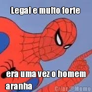 Legal e muito forte  era uma vez o homem
aranha 