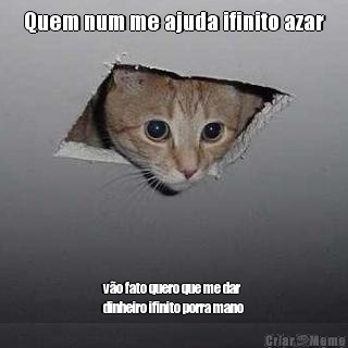 Quem num me ajuda ifinito azar
 v�o fato quero que me dar
dinheiro ifinito porra mano