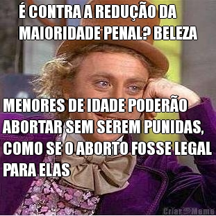 � CONTRA A REDU��O DA
MAIORIDADE PENAL? BELEZA MENORES DE IDADE PODER�O
ABORTAR SEM SEREM PUNIDAS,
COMO SE O ABORTO FOSSE LEGAL
PARA ELAS