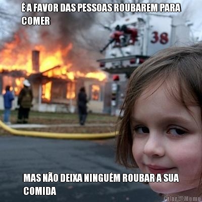 � A FAVOR DAS PESSOAS ROUBAREM PARA
COMER MAS N�O DEIXA NINGU�M ROUBAR A SUA
COMIDA