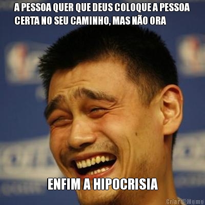 A PESSOA QUER QUE DEUS COLOQUE A PESSOA
CERTA NO SEU CAMINHO, MAS N�O ORA ENFIM A HIPOCRISIA