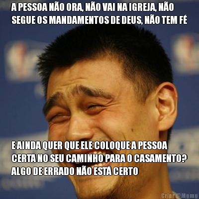 A PESSOA N�O ORA, N�O VAI NA IGREJA, N�O
SEGUE OS MANDAMENTOS DE DEUS, N�O TEM F� E AINDA QUER QUE ELE COLOQUE A PESSOA
CERTA NO SEU CAMINHO PARA O CASAMENTO?
ALGO DE ERRADO N�O EST� CERTO