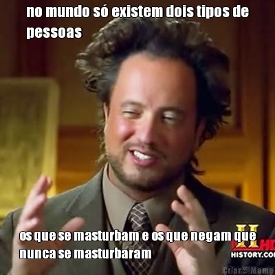 no mundo s� existem dois tipos de
pessoas os que se masturbam e os que negam que
nunca se masturbaram
