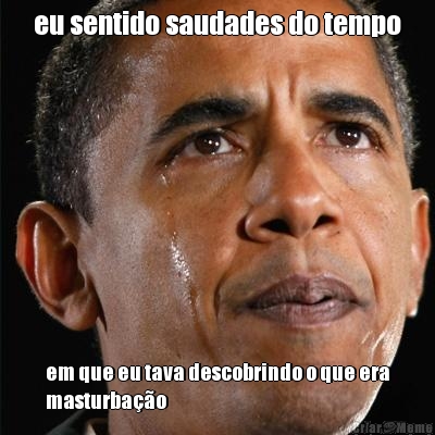 eu sentido saudades do tempo em que eu tava descobrindo o que era
masturba��o