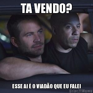 TA VENDO? ESSE AI � O VIAD�O QUE EU FALEI