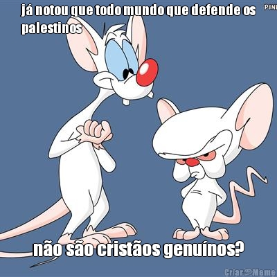 j� notou que todo mundo que defende os
palestinos n�o s�o crist�os genu�nos?
