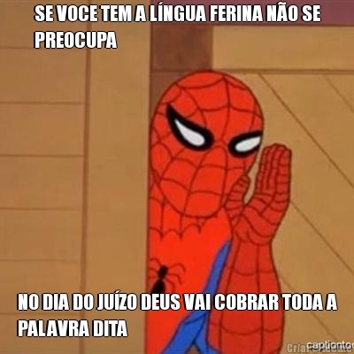 SE VOCE TEM A L�NGUA FERINA N�O SE
PREOCUPA NO DIA DO JU�ZO DEUS VAI COBRAR TODA A
PALAVRA DITA