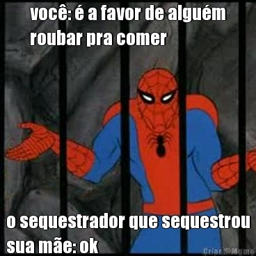 voc�: � a favor de algu�m
roubar pra comer o sequestrador que sequestrou
sua m�e: ok