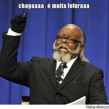 chagaaaa , � muita fofuraaa  