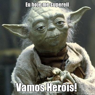 Eu hoje me superei!  Vamos Her�is! 