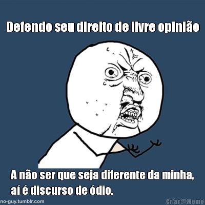 Defendo seu direito de livre opini�o A n�o ser que seja diferente da minha,
a� � discurso de �dio.