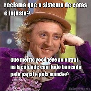 reclama que o sistema de cotas
� injusto? que m�rito voc� teve ao entrar
na faculdade com tudo bancado
pelo papai e pela mam�e?