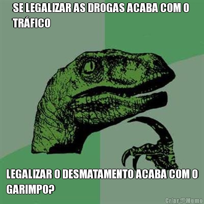 SE LEGALIZAR AS DROGAS ACABA COM O 
TR�FICO LEGALIZAR O DESMATAMENTO ACABA COM O
GARIMPO?