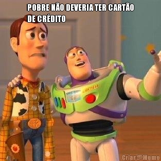POBRE N�O DEVERIA TER CART�O
DE CR�DITO 