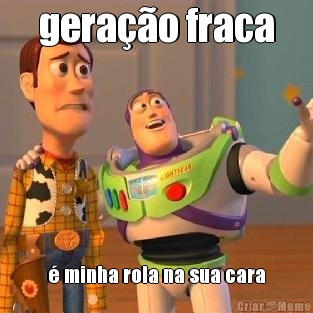 gera��o fraca � minha rola na sua cara